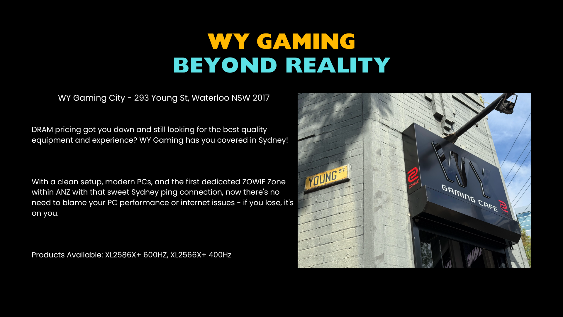 WY Gaming City - 293 Young St, Waterloo NSW 2017 DRAM pricing got you down and still looking for the best quality equipment and experience? WY Gaming has you covered in Sydney! With a clean setup, modern PCs, and the first dedicated ZOWIE Zone within ANZ - 1