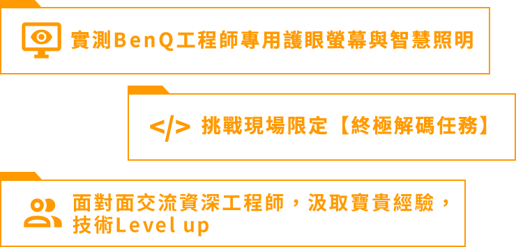 1.實測BenQ工程師專用護眼螢幕與高效神器 2.挑戰現場限定【終極解碼任務】3.面對面交流資深工程師，汲取寶貴經驗，技術Level up